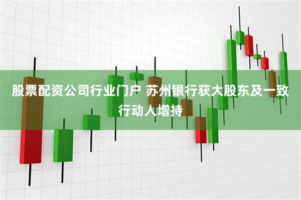 股票配资公司行业门户 苏州银行获大股东及一致行动人增持